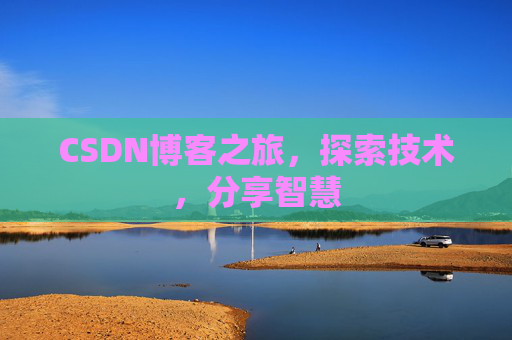 CSDN博客之旅,探索技术,分享智慧 CSDN博客之旅,探索技术,分享智慧